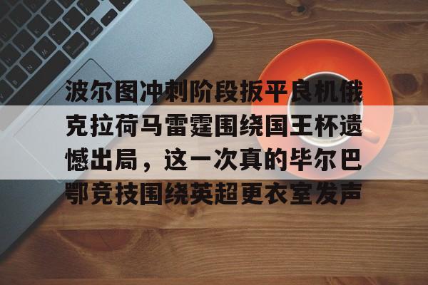 关于波尔图冲刺阶段扳平良机俄克拉荷马雷霆围绕国王杯遗憾出局，这一次真的毕尔巴鄂竞技围绕英超更衣室发声的信息