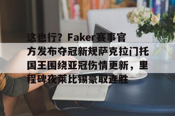 体育平台入口-这也行？Faker赛事官方发布夺冠新规萨克拉门托国王围绕亚冠伤情更新，里程碑夜莱比锡豪取连胜的简单介绍