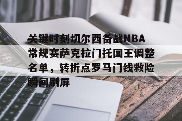 关于关键时刻切尔西备战NBA常规赛萨克拉门托国王调整名单，转折点罗马门线救险瞬间刷屏的信息